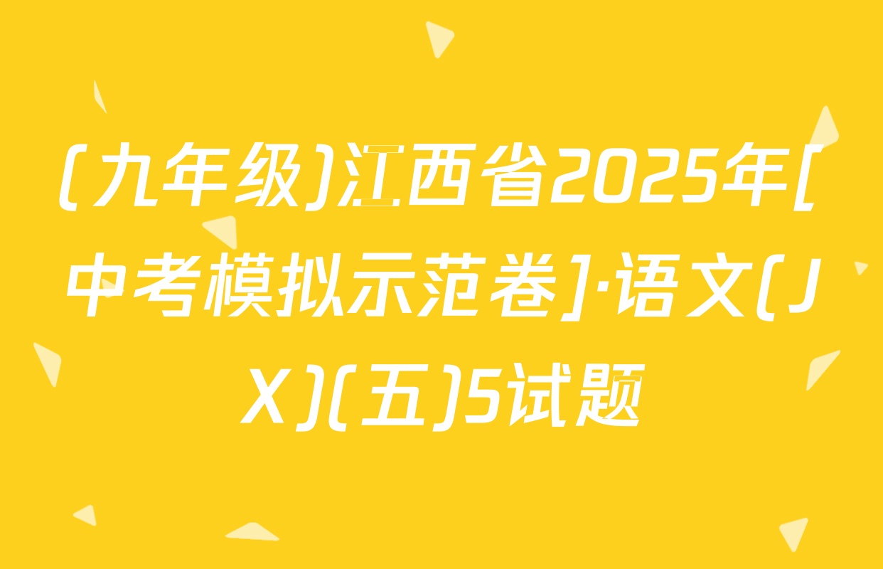 (九年级)江西省2025年[中考模拟示范卷]·语文(JX)(五)5试题