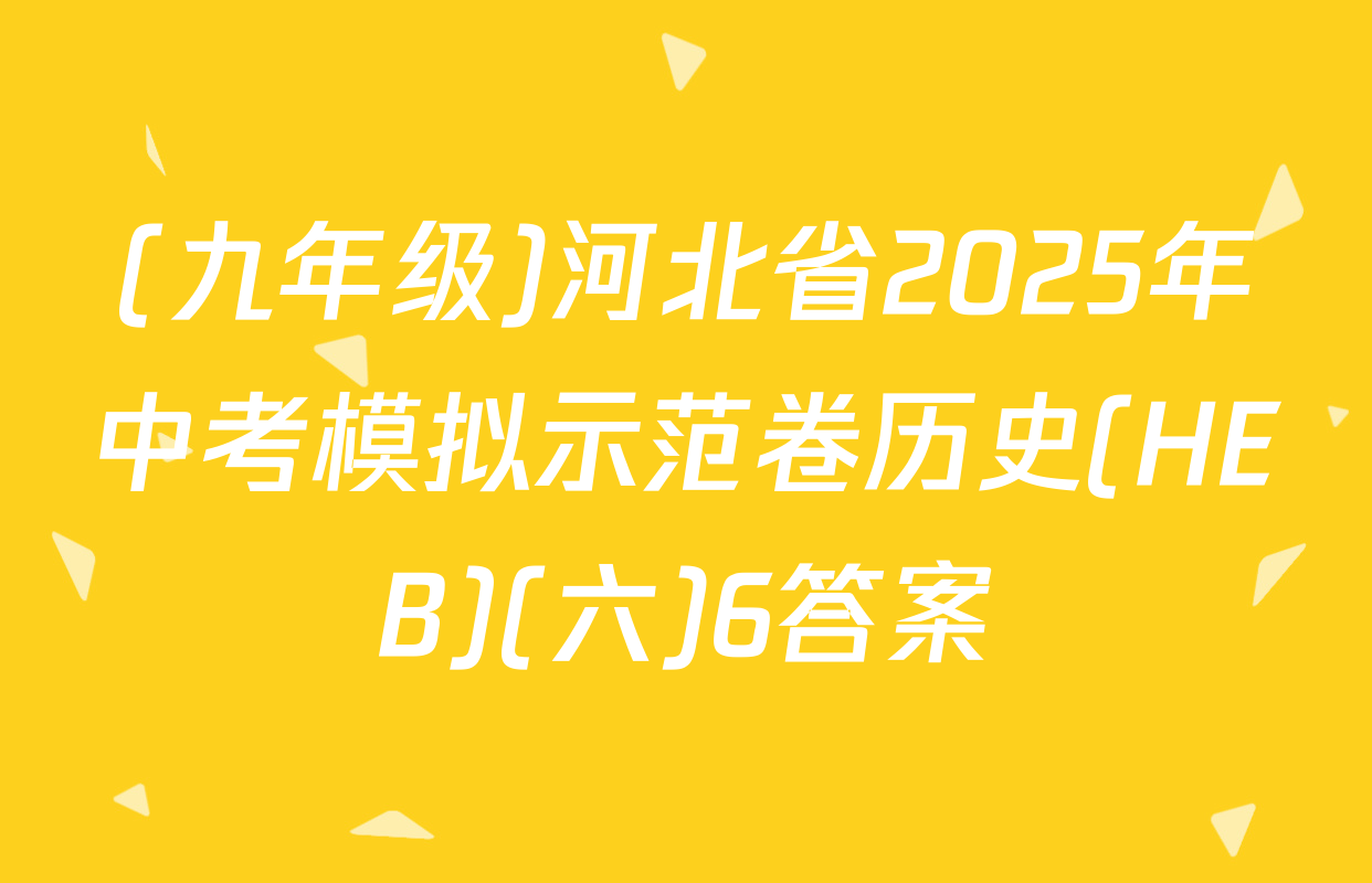 (九年级)河北省2025年中考模拟示范卷历史(HEB)(六)6答案