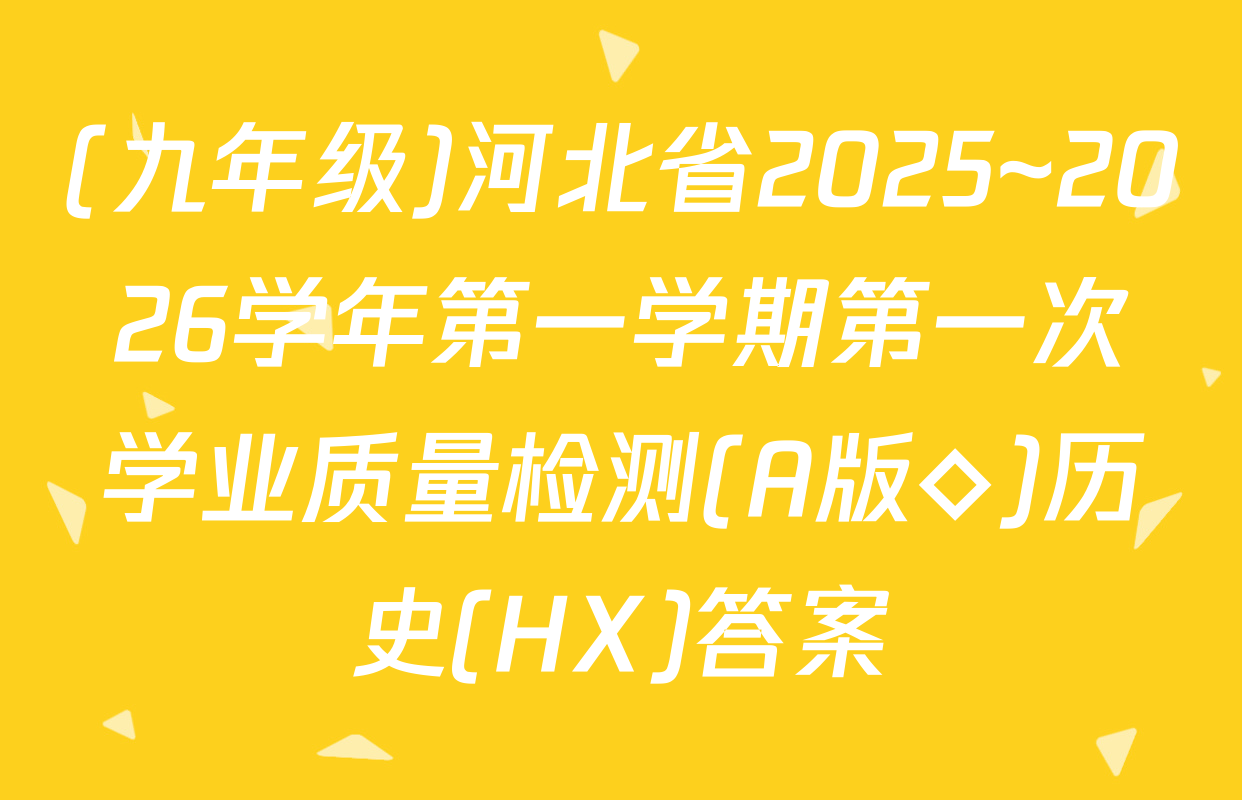 (九年级)河北省2025~2026学年第一学期第一次学业质量检测(A版◇)历史(HX)答案