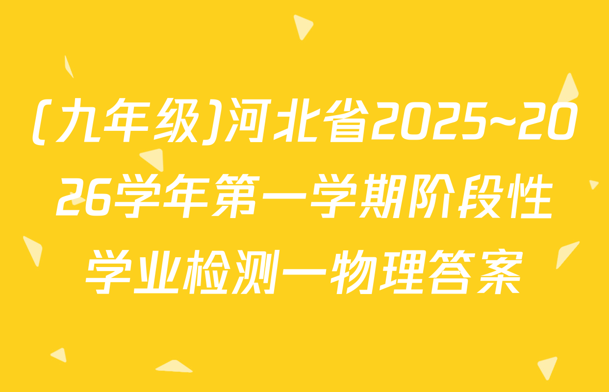 (九年级)河北省2025~2026学年第一学期阶段性学业检测一物理答案