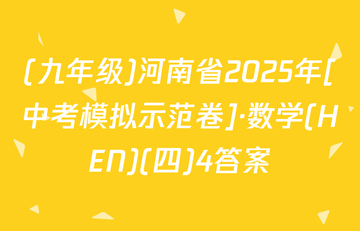 (九年级)河南省2025年[中考模拟示范卷]·数学(HEN)(四)4答案