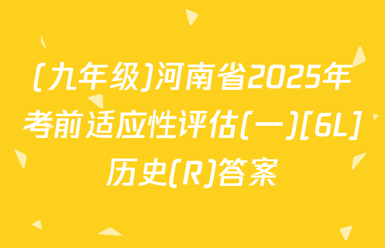 (九年级)河南省2025年考前适应性评估(一)[6L]历史(R)答案