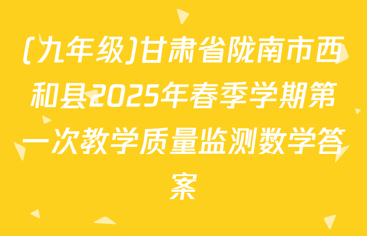 (九年级)甘肃省陇南市西和县2025年春季学期第一次教学质量监测数学答案
