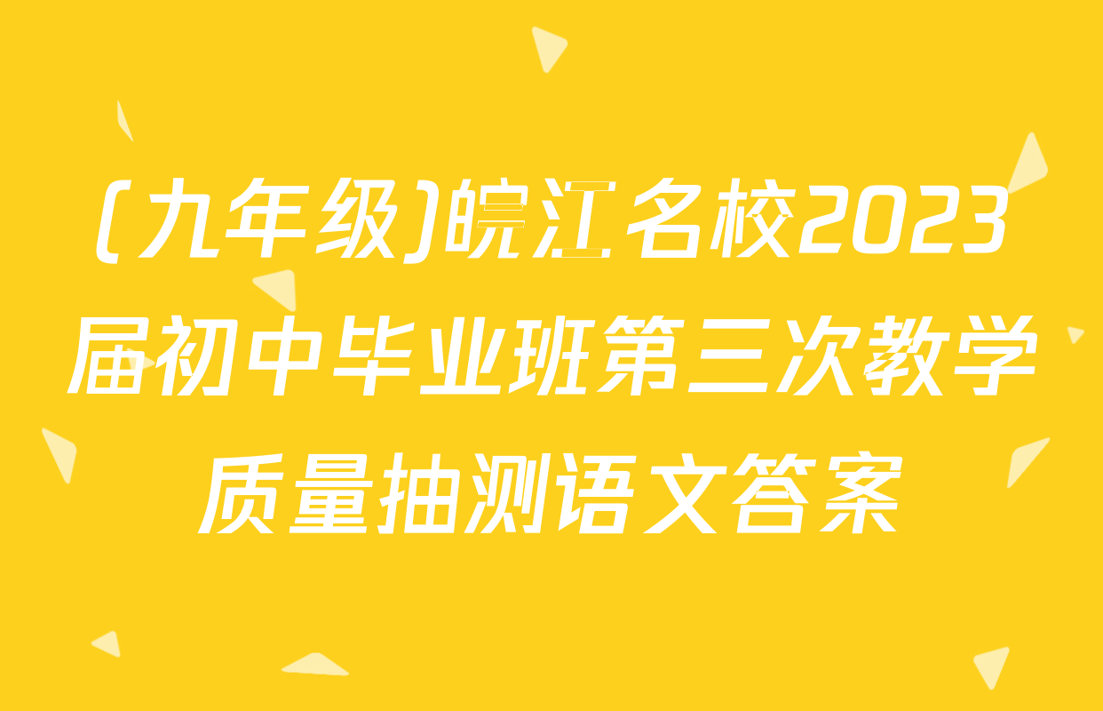 (九年级)皖江名校2023届初中毕业班第三次教学质量抽测语文答案