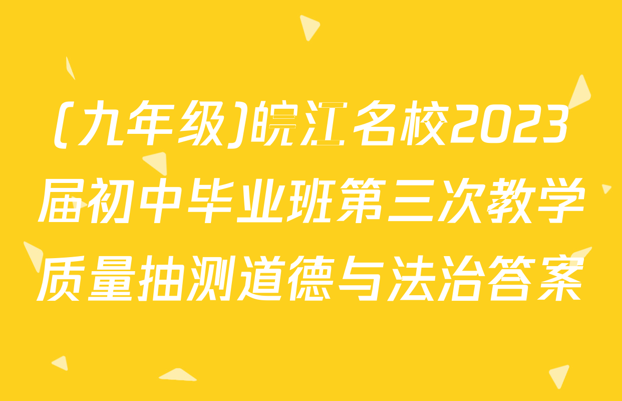 (九年级)皖江名校2023届初中毕业班第三次教学质量抽测道德与法治答案