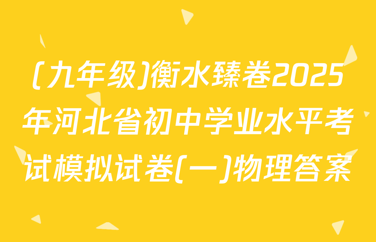(九年级)衡水臻卷2025年河北省初中学业水平考试模拟试卷(一)物理答案
