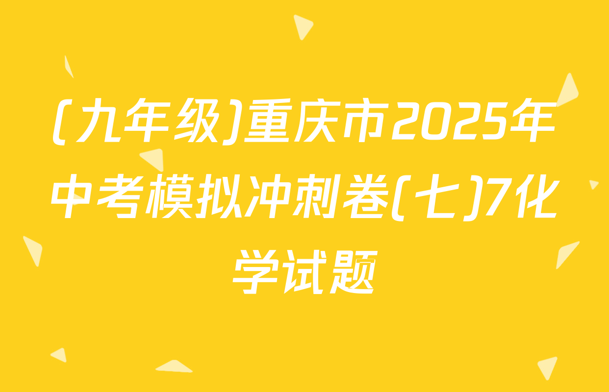 (九年级)重庆市2025年中考模拟冲刺卷(七)7化学试题