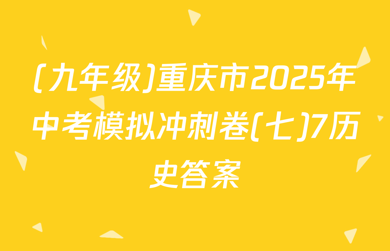 (九年级)重庆市2025年中考模拟冲刺卷(七)7历史答案