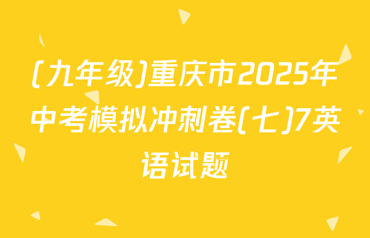 (九年级)重庆市2025年中考模拟冲刺卷(七)7英语试题