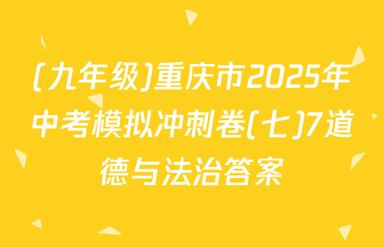 (九年级)重庆市2025年中考模拟冲刺卷(七)7道德与法治答案