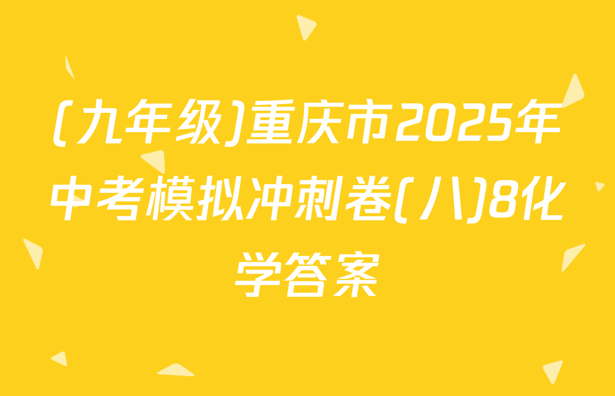 (九年级)重庆市2025年中考模拟冲刺卷(八)8化学答案