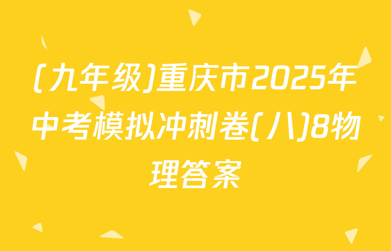 (九年级)重庆市2025年中考模拟冲刺卷(八)8物理答案