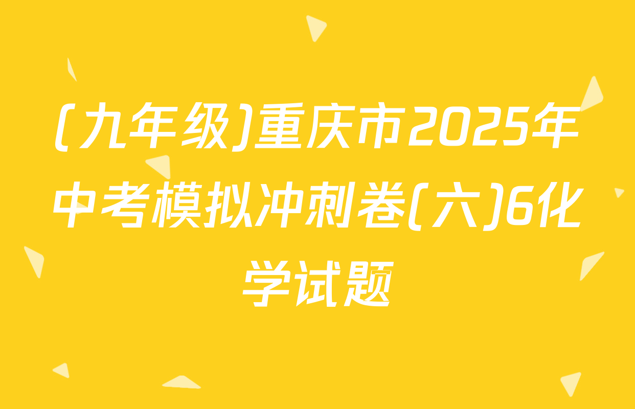 (九年级)重庆市2025年中考模拟冲刺卷(六)6化学试题