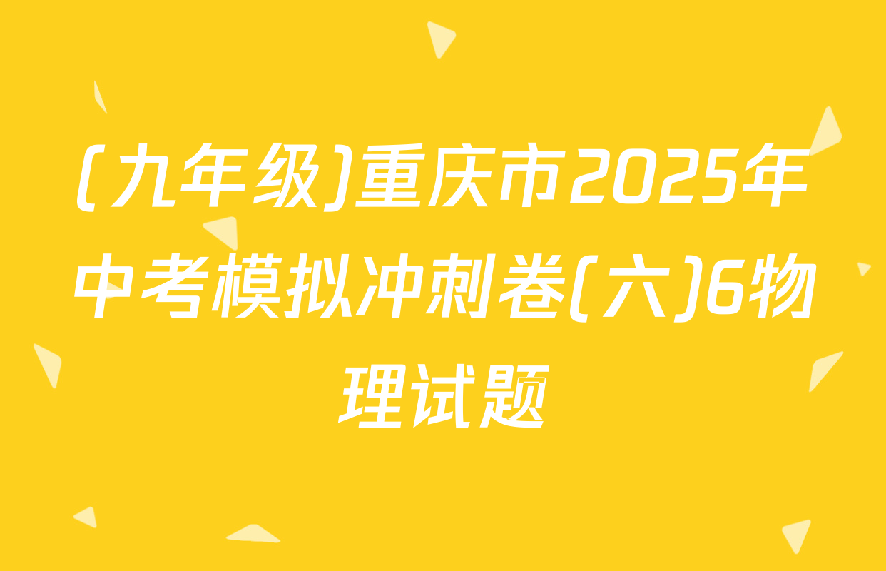 (九年级)重庆市2025年中考模拟冲刺卷(六)6物理试题
