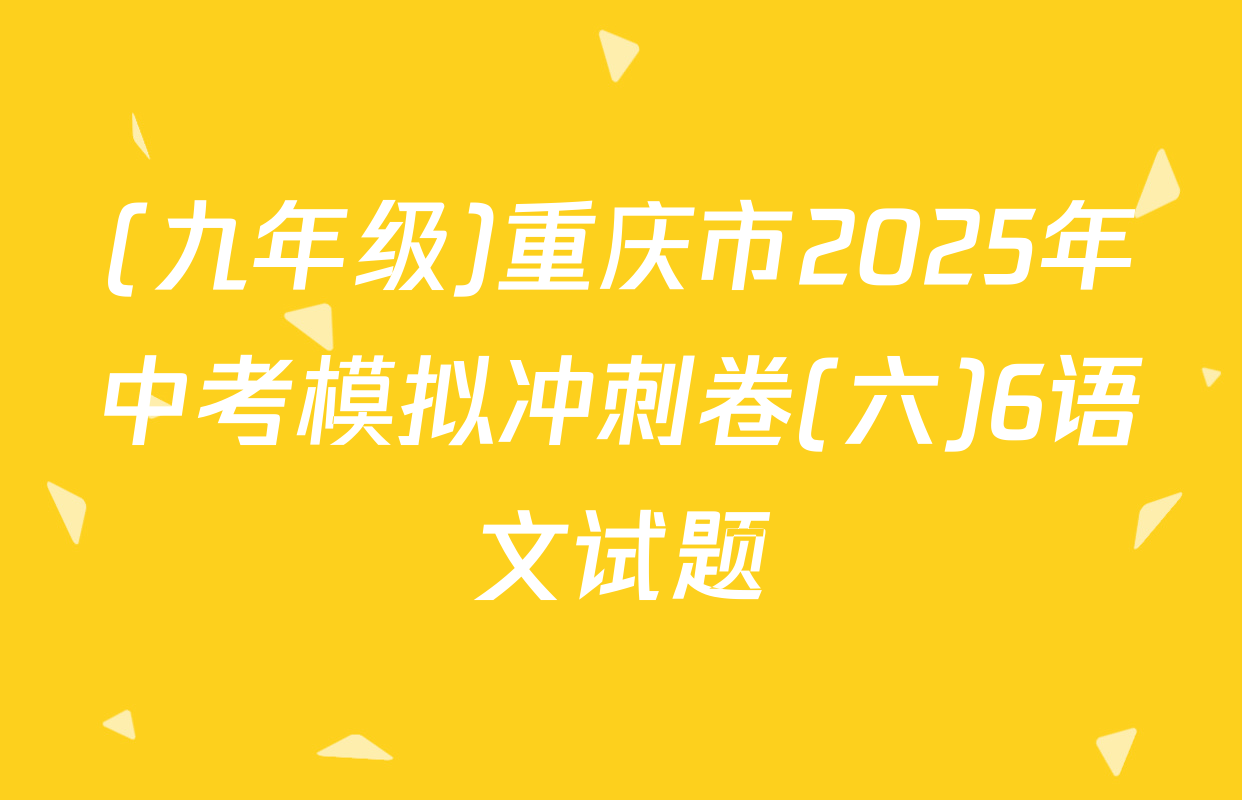 (九年级)重庆市2025年中考模拟冲刺卷(六)6语文试题