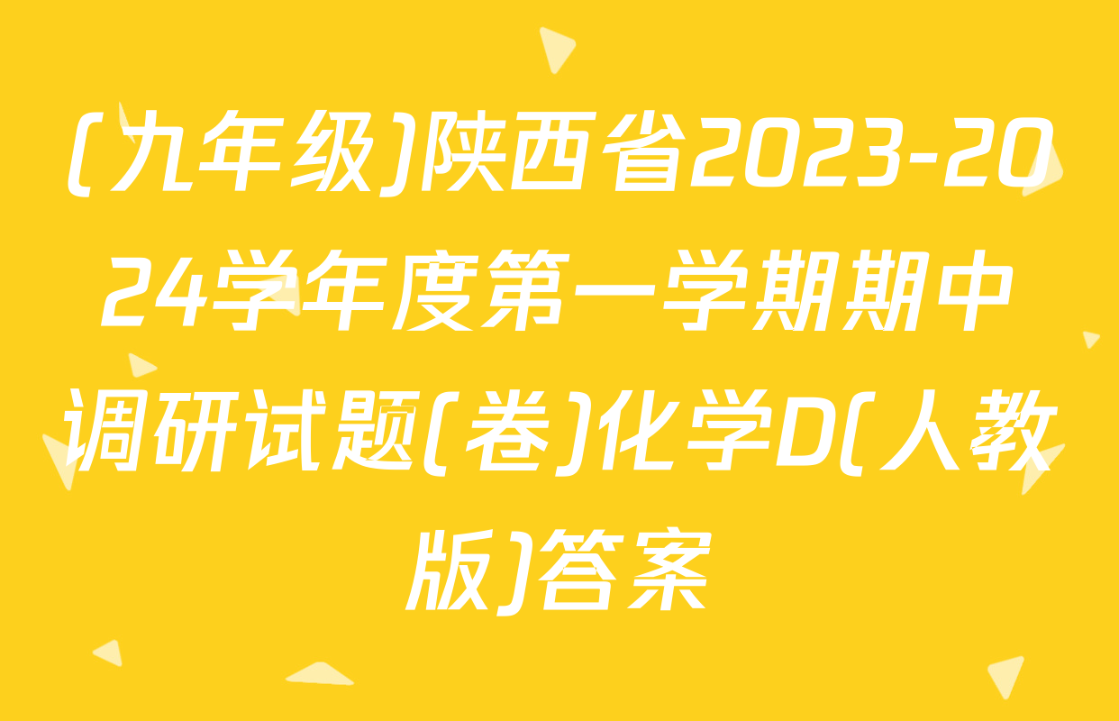 (九年级)陕西省2023-2024学年度第一学期期中调研试题(卷)化学D(人教版)答案