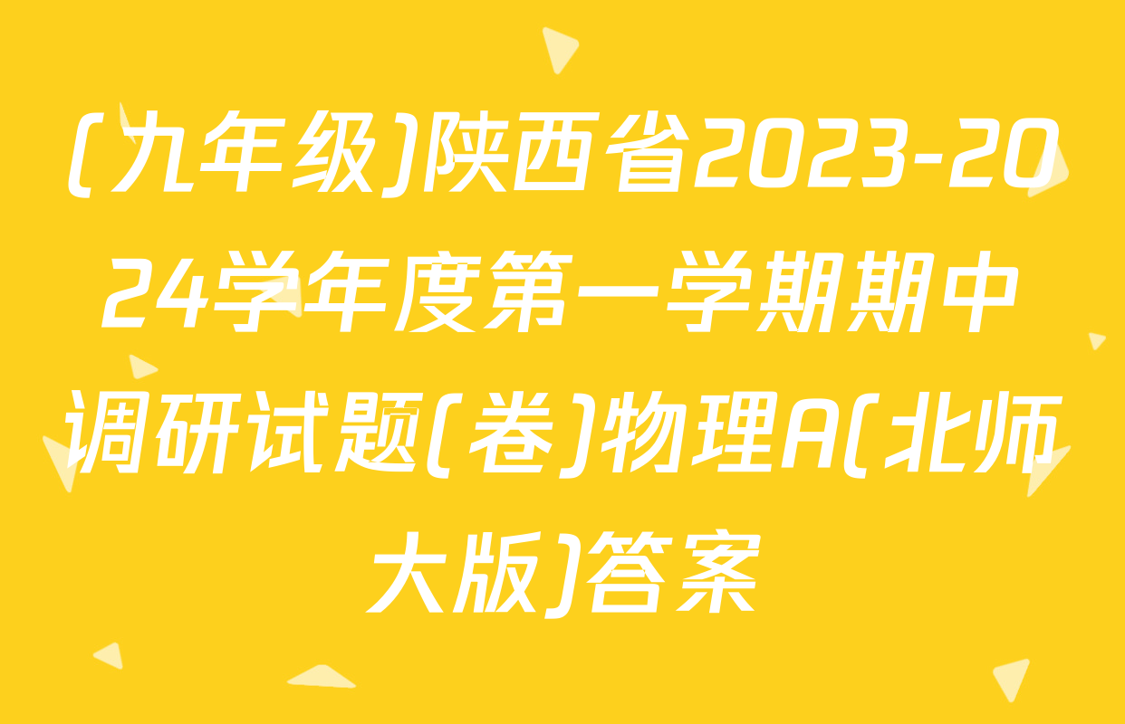 (九年级)陕西省2023-2024学年度第一学期期中调研试题(卷)物理A(北师大版)答案