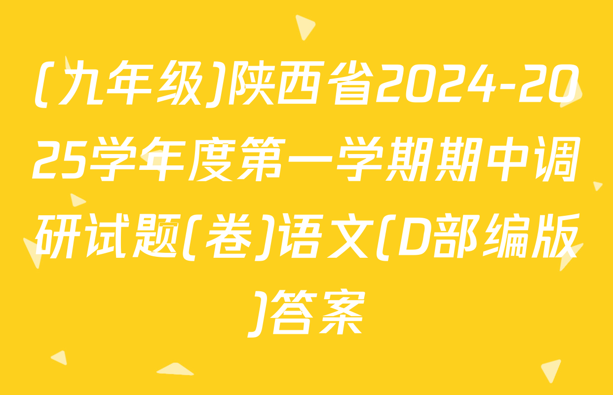 (九年级)陕西省2024-2025学年度第一学期期中调研试题(卷)语文(D部编版)答案