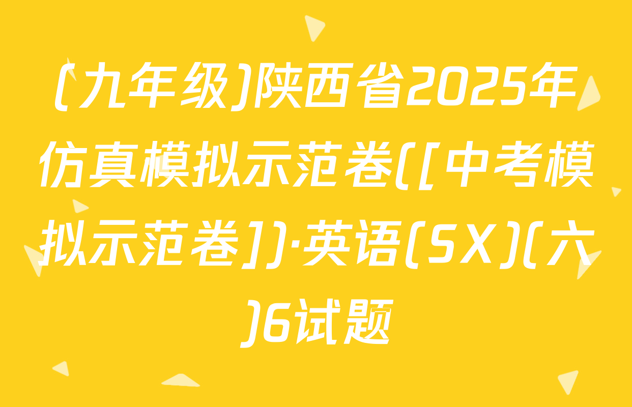 (九年级)陕西省2025年仿真模拟示范卷([中考模拟示范卷])·英语(SX)(六)6试题