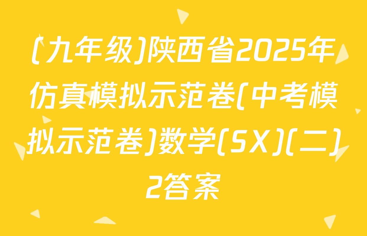 (九年级)陕西省2025年仿真模拟示范卷(中考模拟示范卷)数学(SX)(二)2答案
