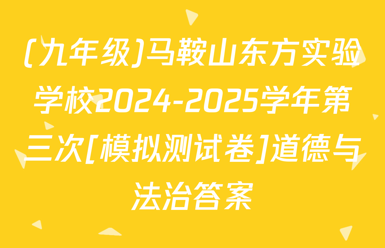 (九年级)马鞍山东方实验学校2024-2025学年第三次[模拟测试卷]道德与法治答案
