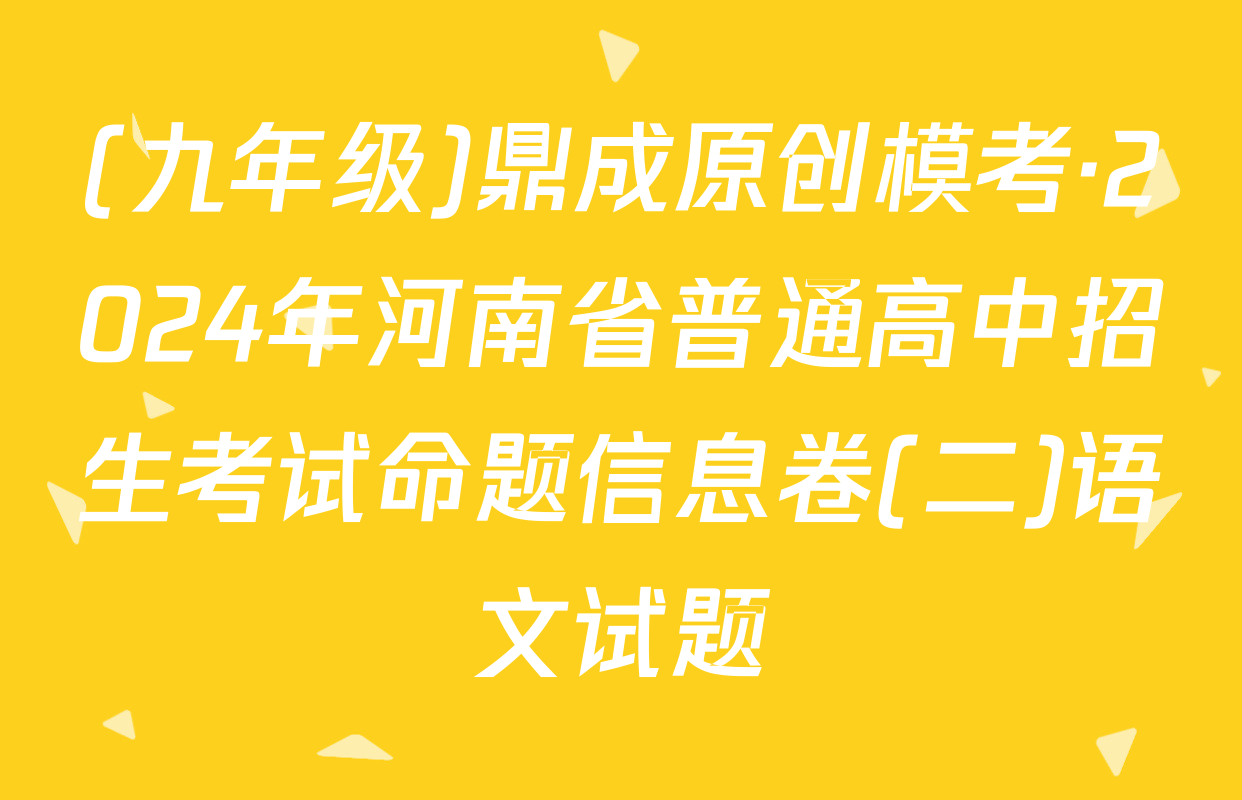 (九年级)鼎成原创模考·2024年河南省普通高中招生考试命题信息卷(二)语文试题