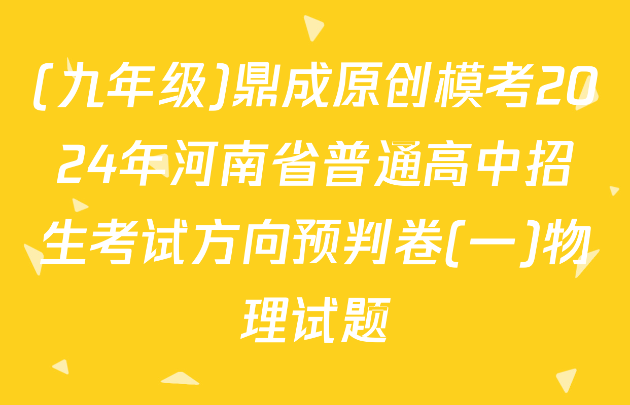 (九年级)鼎成原创模考2024年河南省普通高中招生考试方向预判卷(一)物理试题