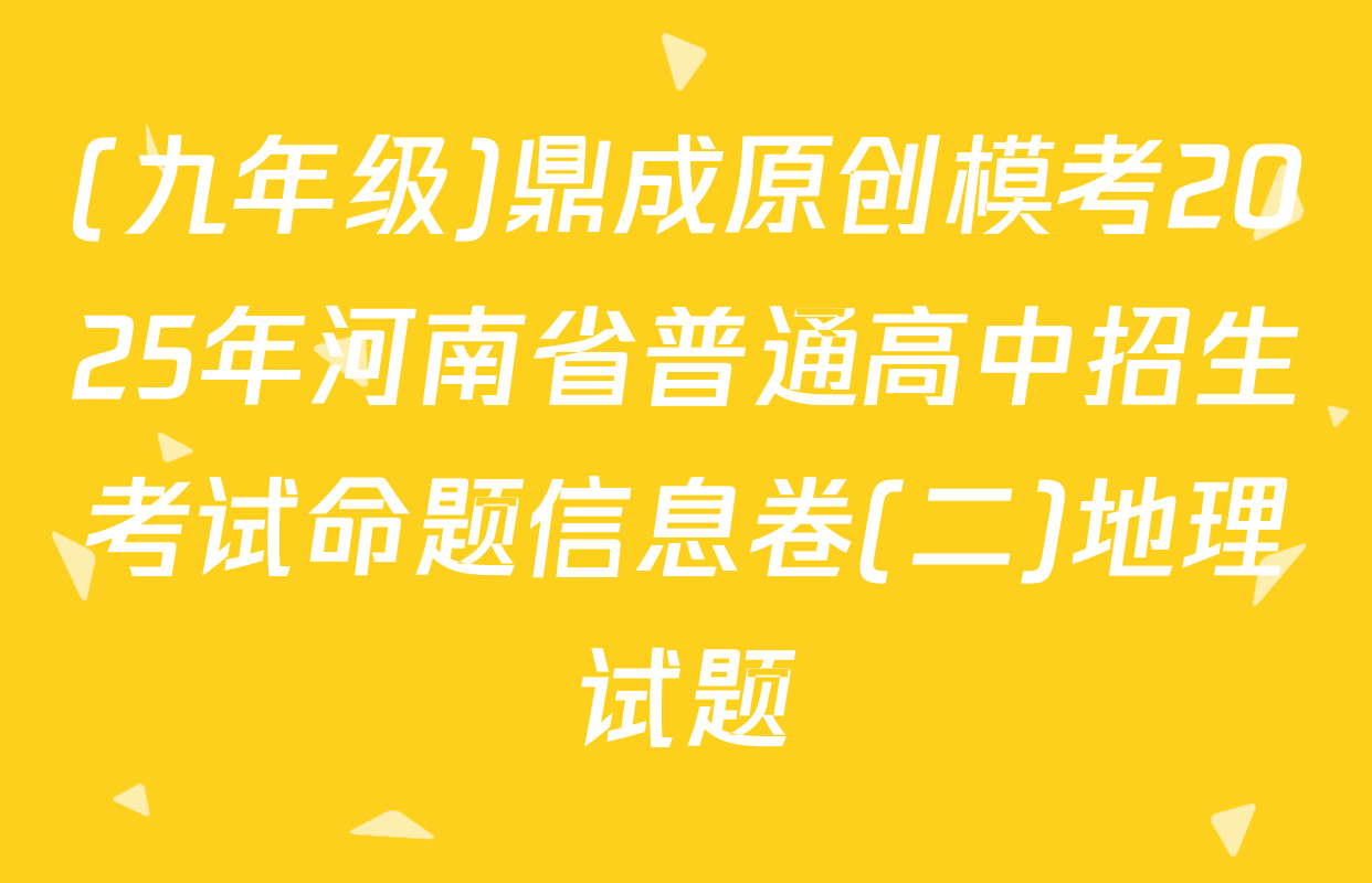 (九年级)鼎成原创模考2025年河南省普通高中招生考试命题信息卷(二)地理试题