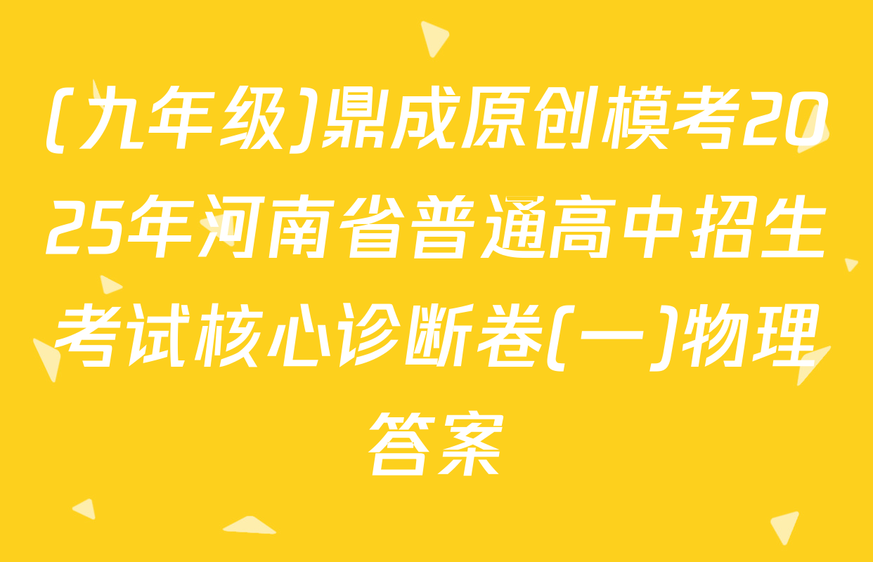 (九年级)鼎成原创模考2025年河南省普通高中招生考试核心诊断卷(一)物理答案