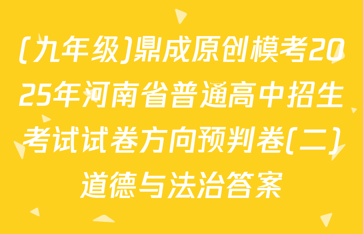 (九年级)鼎成原创模考2025年河南省普通高中招生考试试卷方向预判卷(二)道德与法治答案
