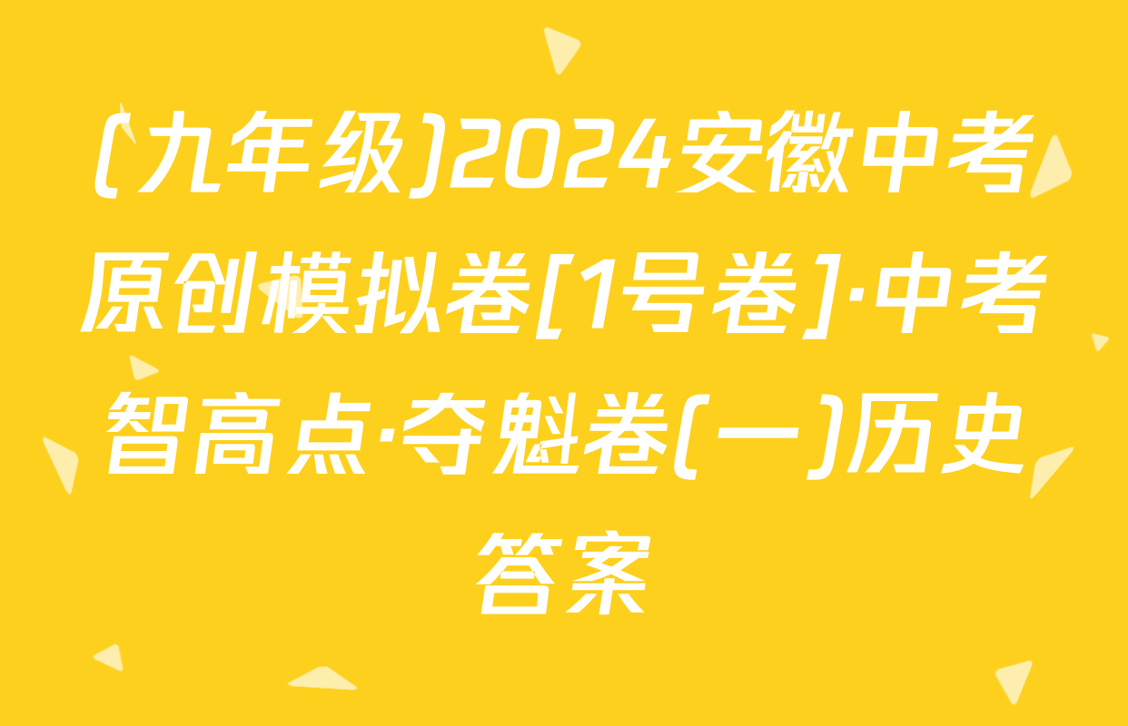 (九年级)2024安徽中考原创模拟卷[1号卷]·中考智高点·夺魁卷(一)历史答案