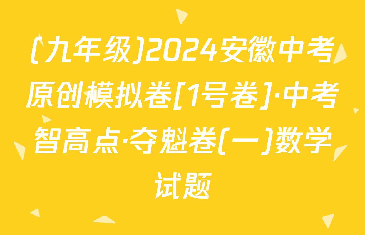 (九年级)2024安徽中考原创模拟卷[1号卷]·中考智高点·夺魁卷(一)数学试题