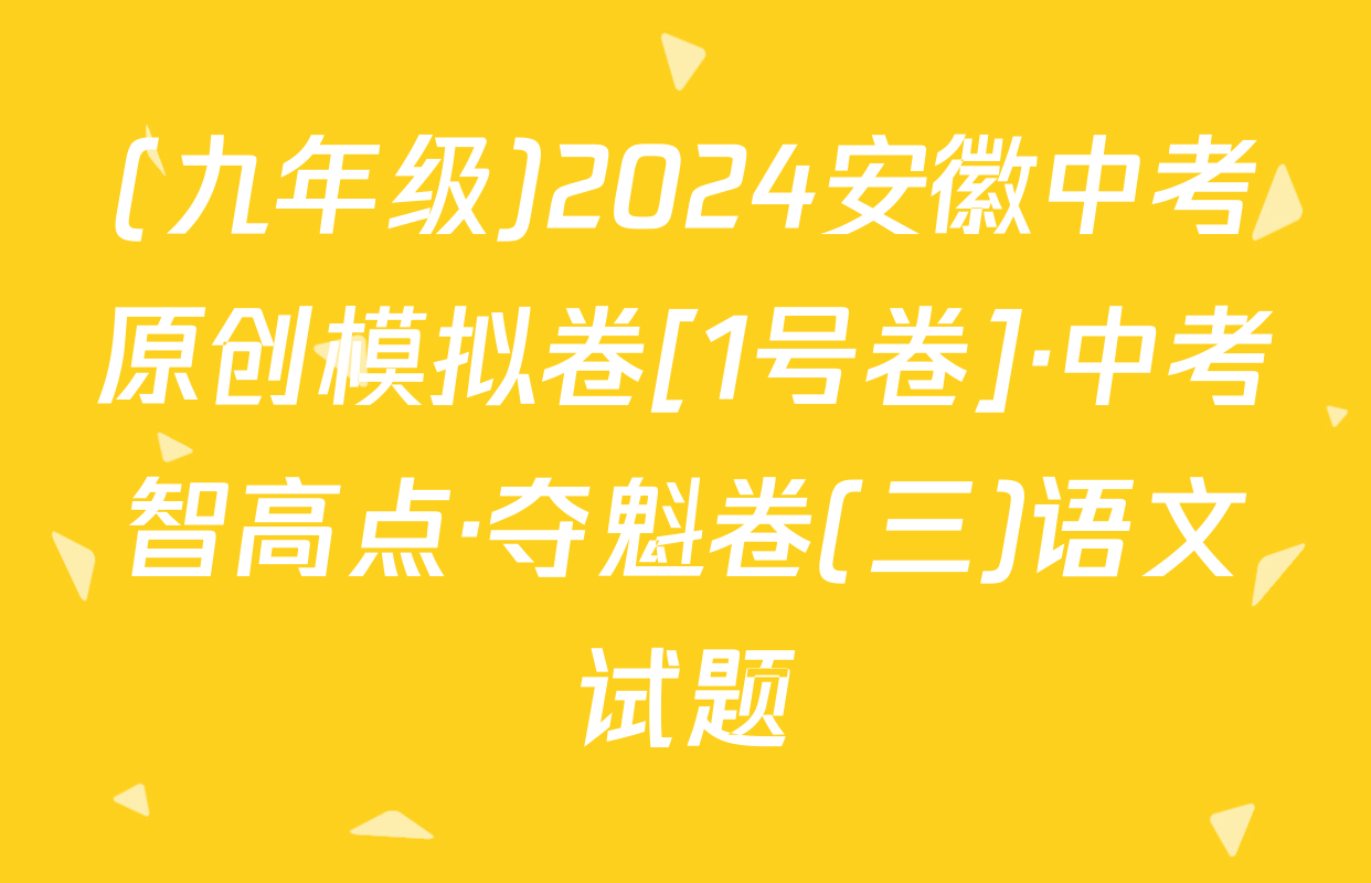 (九年级)2024安徽中考原创模拟卷[1号卷]·中考智高点·夺魁卷(三)语文试题