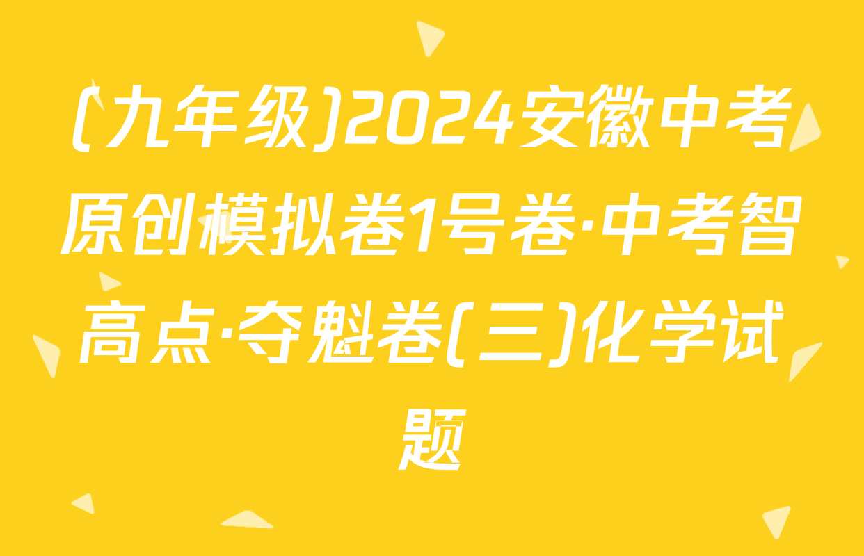 (九年级)2024安徽中考原创模拟卷1号卷·中考智高点·夺魁卷(三)化学试题