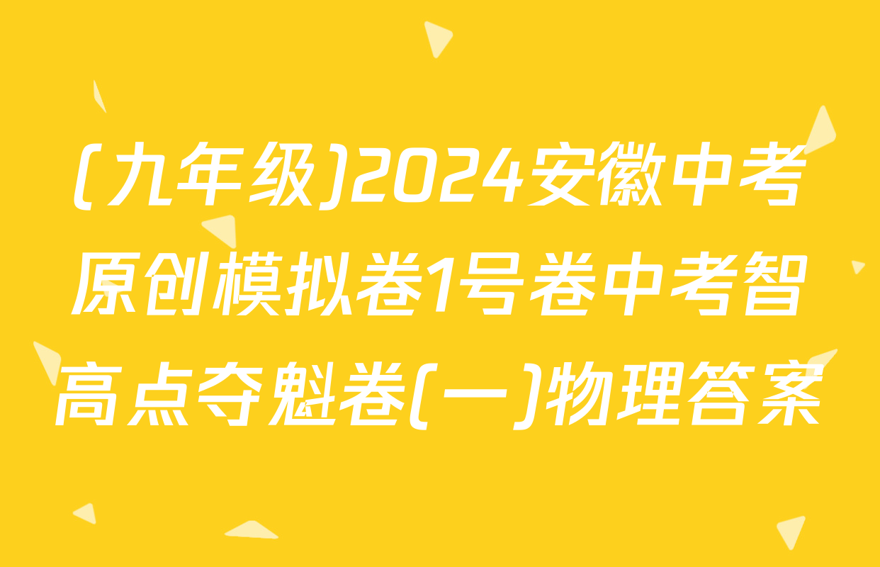(九年级)2024安徽中考原创模拟卷1号卷中考智高点夺魁卷(一)物理答案