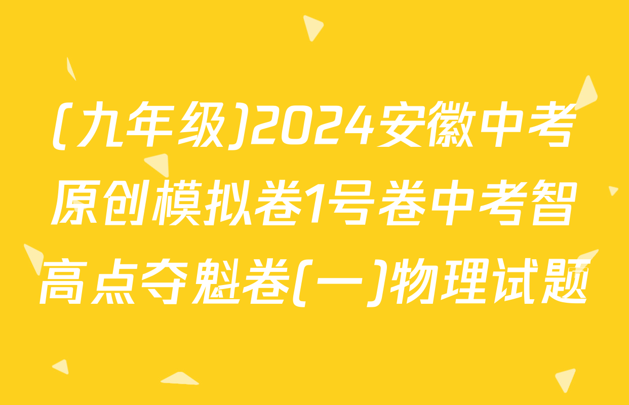 (九年级)2024安徽中考原创模拟卷1号卷中考智高点夺魁卷(一)物理试题