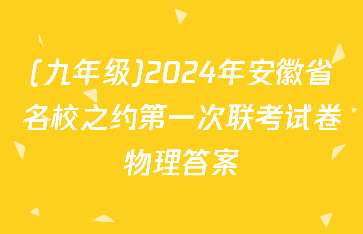 (九年级)2024年安徽省名校之约第一次联考试卷物理答案