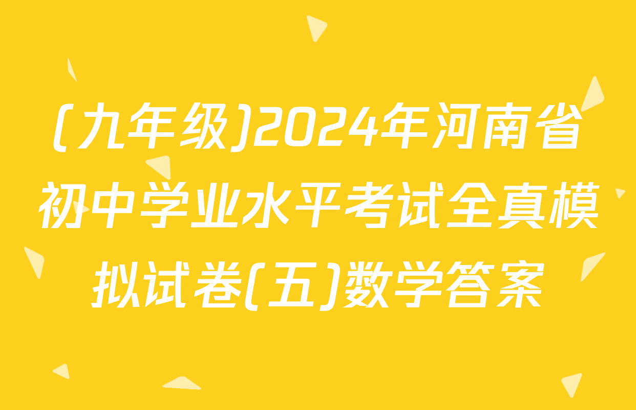 (九年级)2024年河南省初中学业水平考试全真模拟试卷(五)数学答案