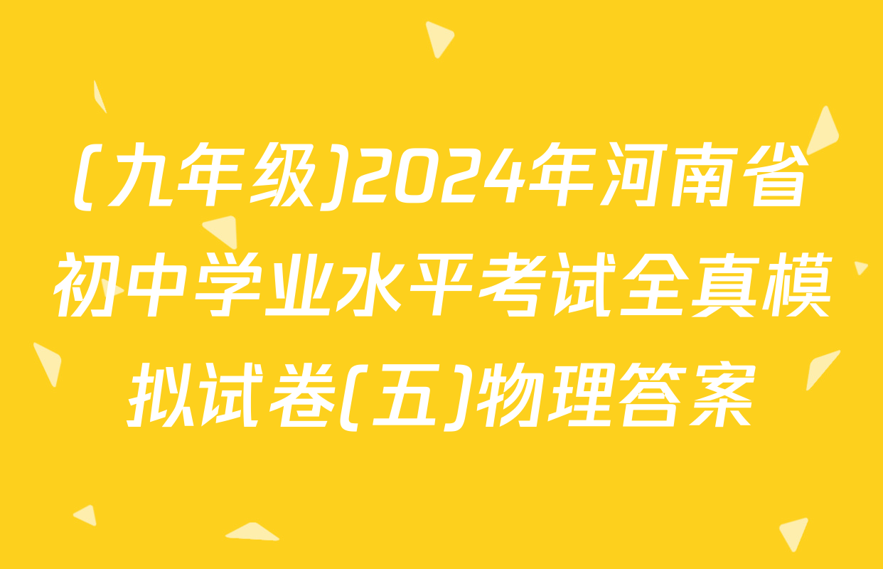 (九年级)2024年河南省初中学业水平考试全真模拟试卷(五)物理答案