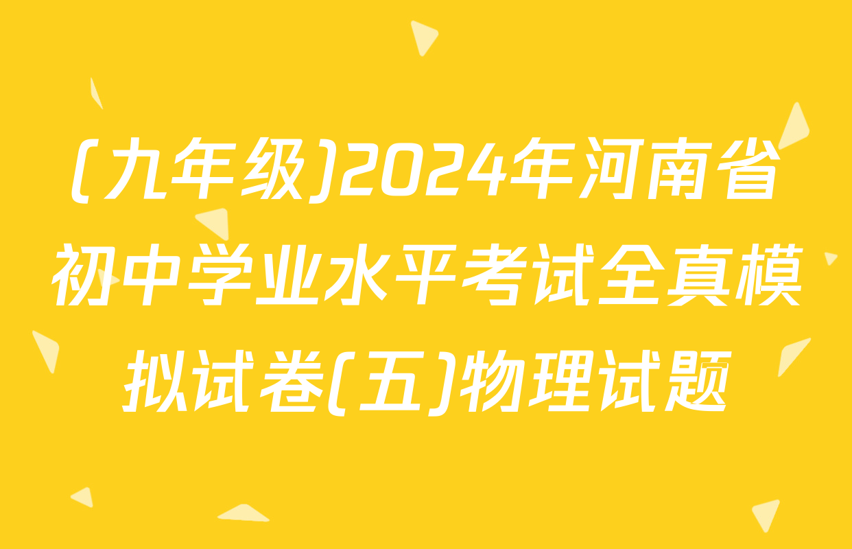(九年级)2024年河南省初中学业水平考试全真模拟试卷(五)物理试题