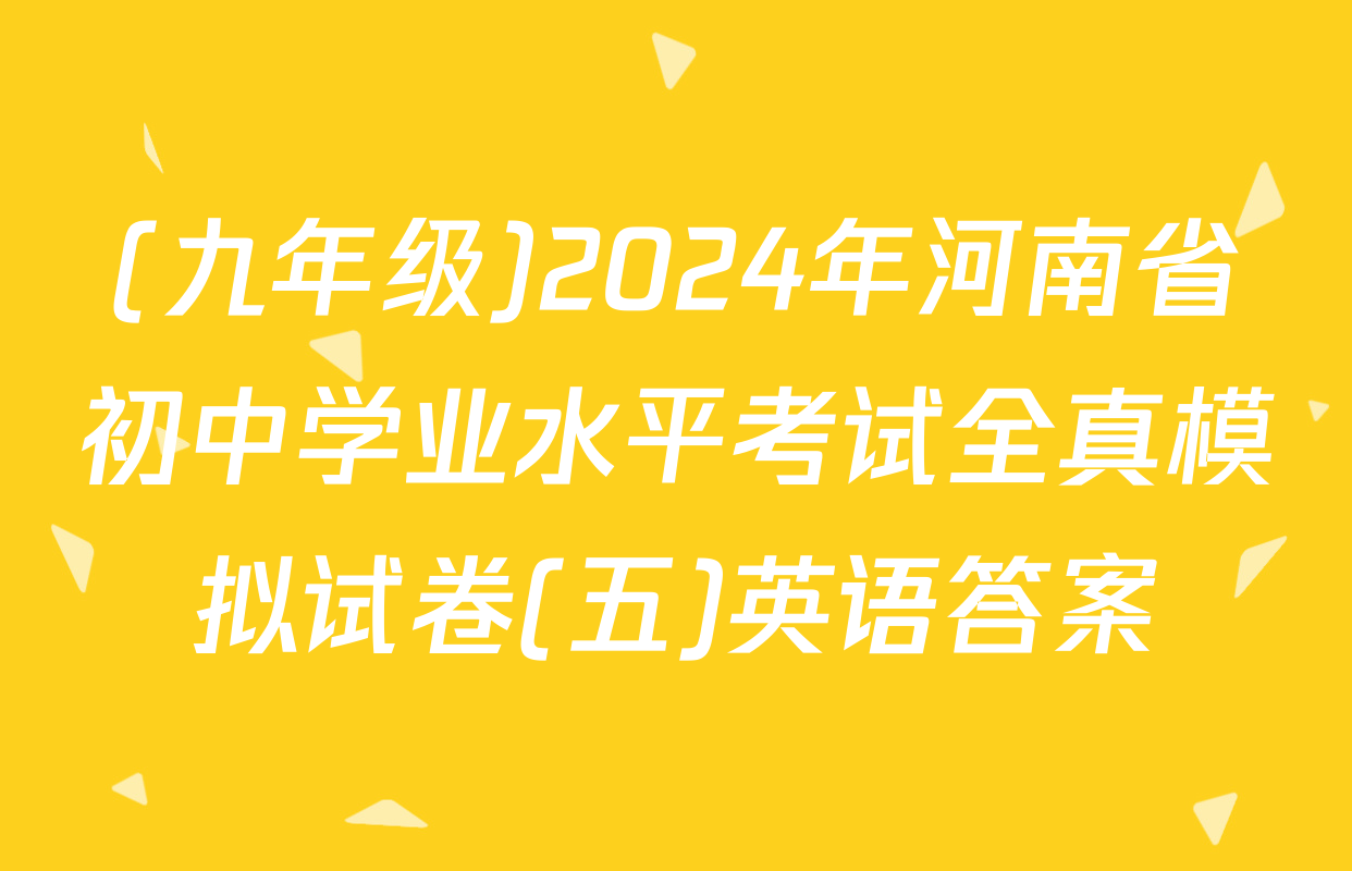 (九年级)2024年河南省初中学业水平考试全真模拟试卷(五)英语答案