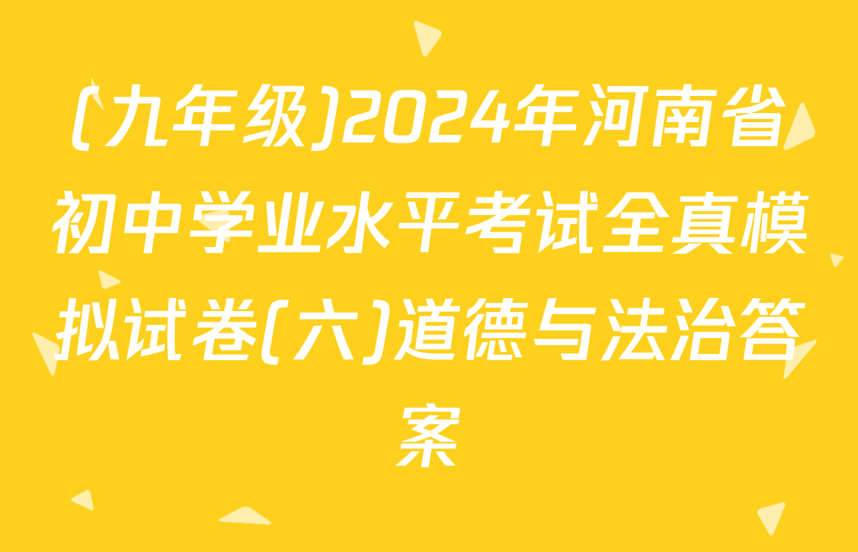 (九年级)2024年河南省初中学业水平考试全真模拟试卷(六)道德与法治答案