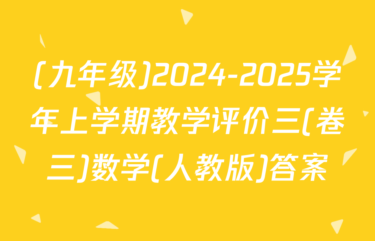 (九年级)2024-2025学年上学期教学评价三(卷三)数学(人教版)答案