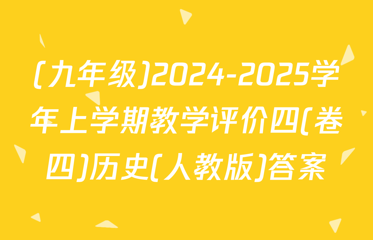 (九年级)2024-2025学年上学期教学评价四(卷四)历史(人教版)答案