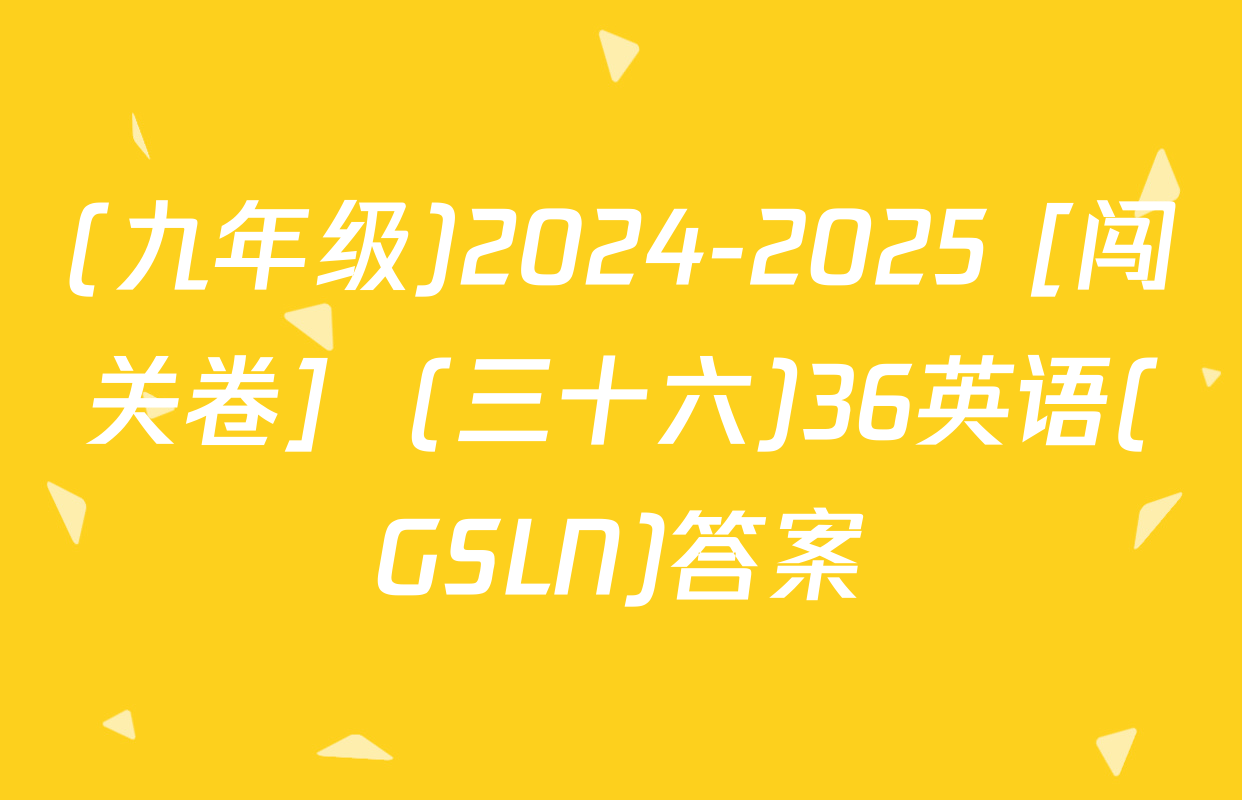 (九年级)2024-2025 [闯关卷]  (三十六)36英语(GSLN)答案