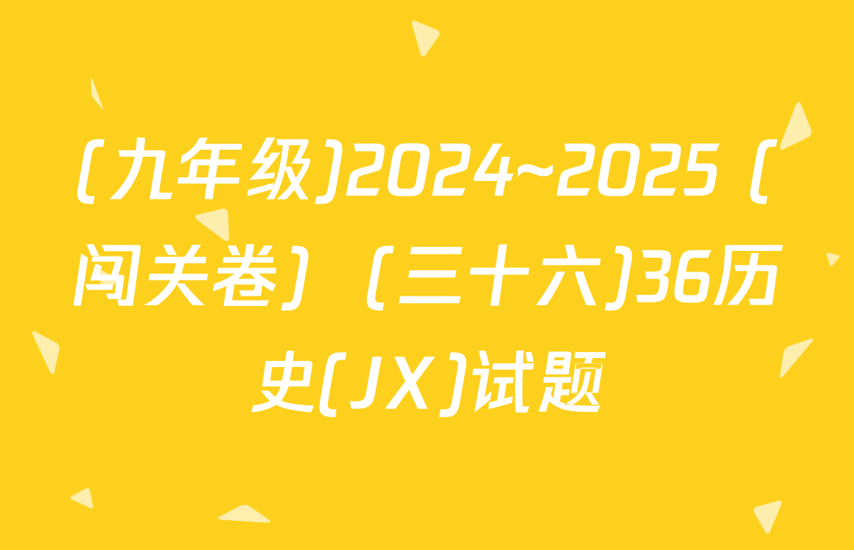 (九年级)2024~2025 (闯关卷)  (三十六)36历史(JX)试题