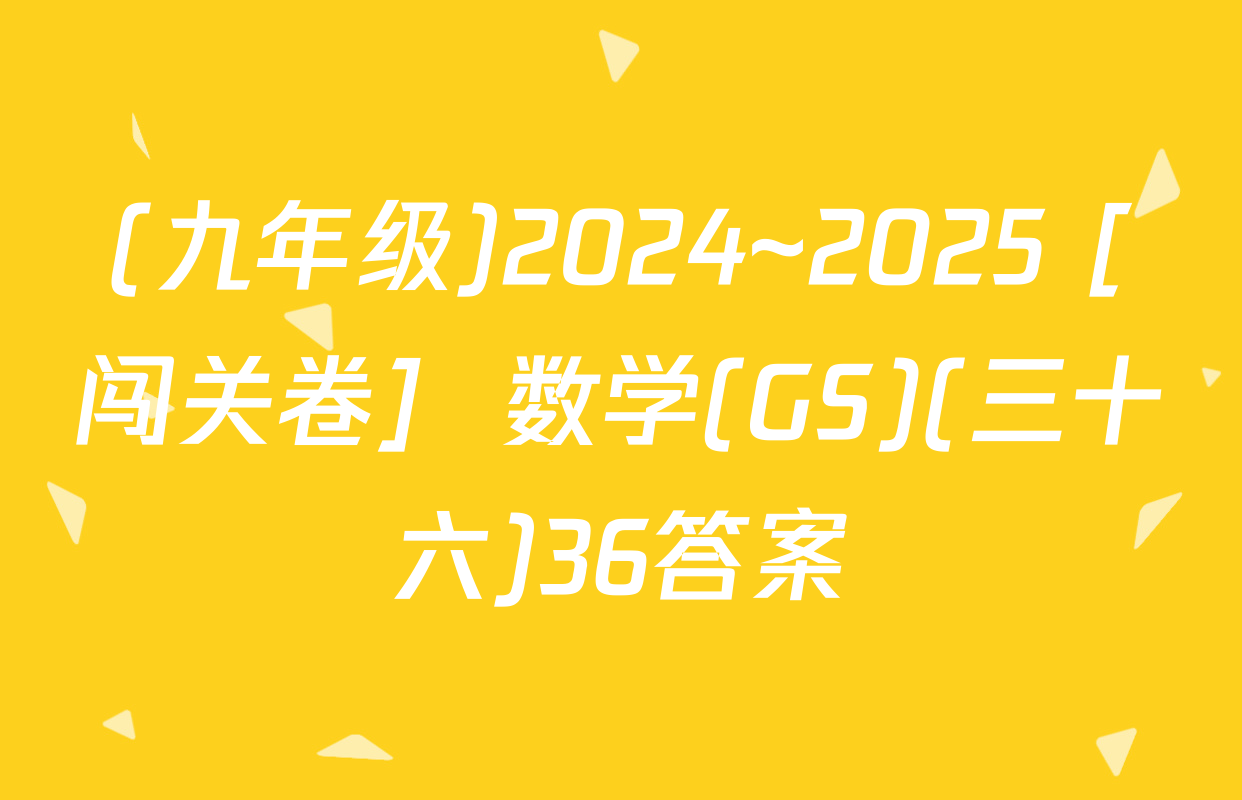 (九年级)2024~2025 [闯关卷]  数学(GS)(三十六)36答案