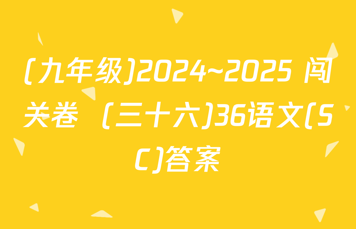 (九年级)2024~2025 闯关卷  (三十六)36语文(SC)答案