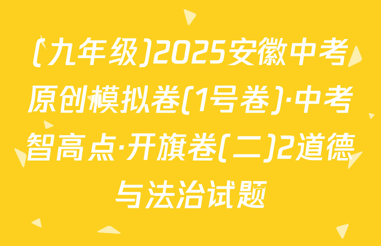 (九年级)2025安徽中考原创模拟卷(1号卷)·中考智高点·开旗卷(二)2道德与法治试题