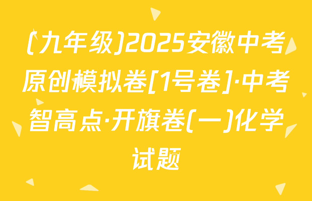 (九年级)2025安徽中考原创模拟卷[1号卷]·中考智高点·开旗卷(一)化学试题